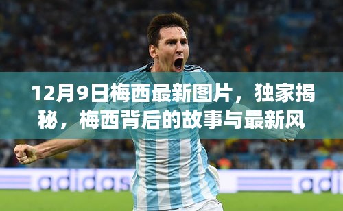 独家揭秘，梅西最新风采与背后故事，12月9日精彩瞬间全记录