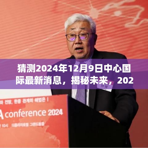 揭秘未来，中心国际最新消息展望与预测 2024年12月9日最新动态揭秘