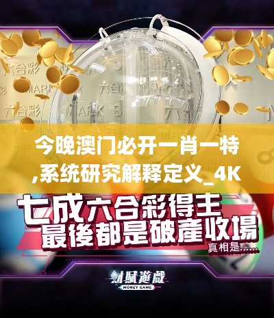 今晚澳门必开一肖一特,系统研究解释定义_4K4.148