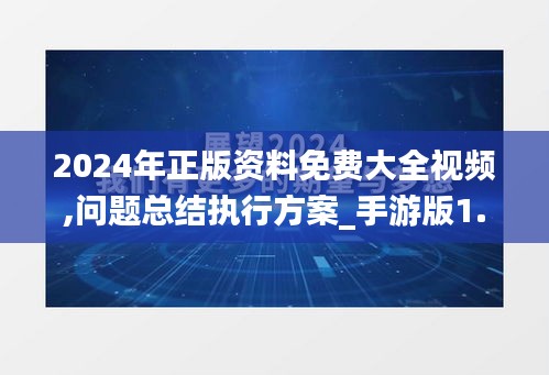2024年正版资料免费大全视频,问题总结执行方案_手游版1.798