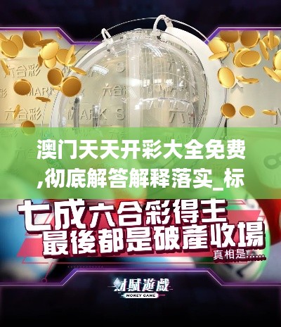 澳门天天开彩大全免费,彻底解答解释落实_标配版7.938