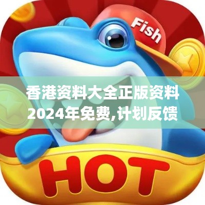 香港资料大全正版资料2024年免费,计划反馈执行_ios3.215