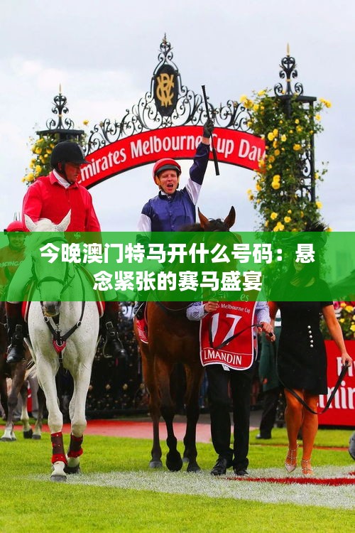 今晚澳门特马开什么号码：悬念紧张的赛马盛宴
