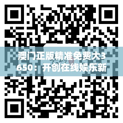 澳门正版精准免费大3650：开创在线娱乐新天地