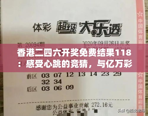 香港二四六开奖免费结果118：感受心跳的竞猜，与亿万彩民同享中奖喜悦