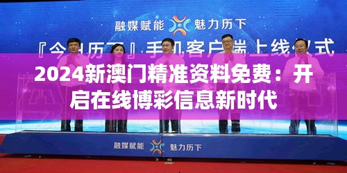 2024新澳门精准资料免费：开启在线博彩信息新时代