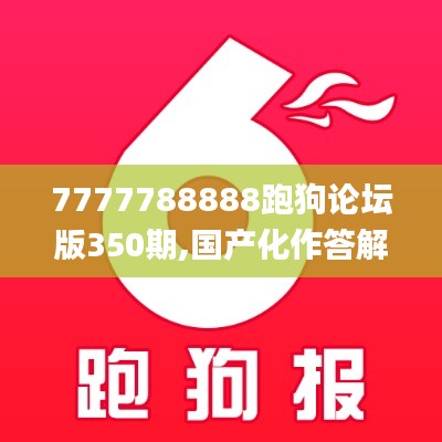7777788888跑狗论坛版350期,国产化作答解释落实_钱包版5.360
