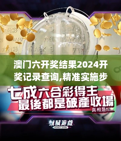 澳门六开奖结果2024开奖记录查询,精准实施步骤_9DM5.648
