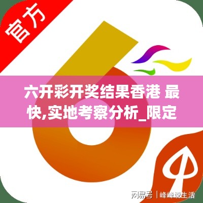 六开彩开奖结果香港 最快,实地考察分析_限定版6.329