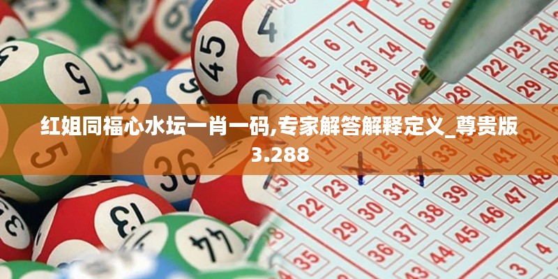 红姐同福心水坛一肖一码,专家解答解释定义_尊贵版3.288