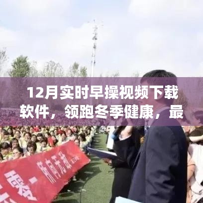 领跑冬季健康，最新12月早操视频下载软件综合解析