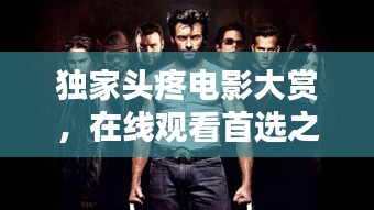 独家头疼电影大赏，在线观看首选之选
