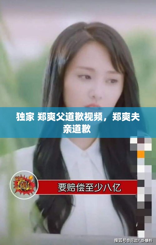独家 郑爽父道歉视频，郑爽夫亲道歉 