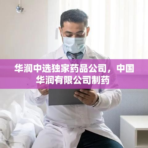 华润中选独家药品公司，中国华润有限公司制药 