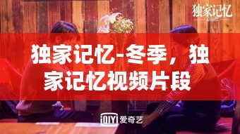 独家记忆-冬季，独家记忆视频片段 