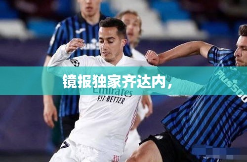 镜报独家齐达内， 