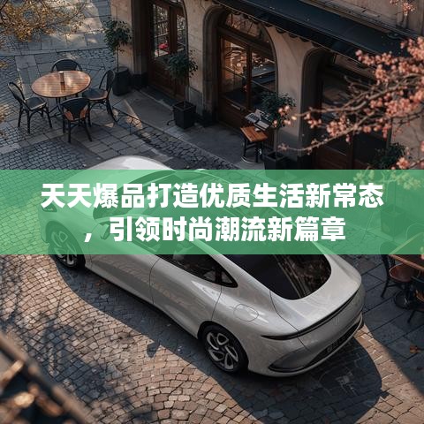 天天爆品打造优质生活新常态，引领时尚潮流新篇章