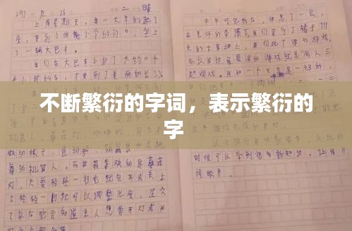 不断繁衍的字词，表示繁衍的字 