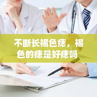 不断长褐色痣，褐色的痣是好痣吗 