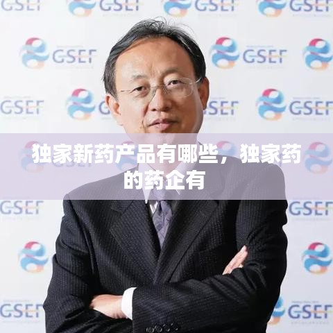 独家新药产品有哪些，独家药的药企有 