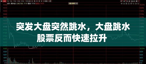 突发大盘突然跳水，大盘跳水股票反而快速拉升 
