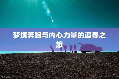 梦境奔跑与内心力量的追寻之旅