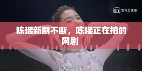 陈瑶新剧不断，陈瑶正在拍的网剧 