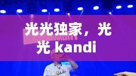 光光独家，光光 kandi 