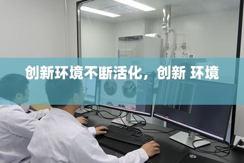 创新环境不断活化，创新 环境 