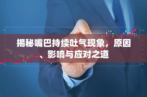 揭秘嘴巴持续吐气现象，原因、影响与应对之道