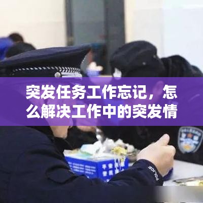突发任务工作忘记，怎么解决工作中的突发情况 