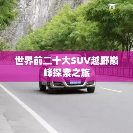 世界前二十大SUV越野巅峰探索之旅