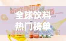 全球饮料热门榜单TOP榜，探索全球最受欢迎的饮品！