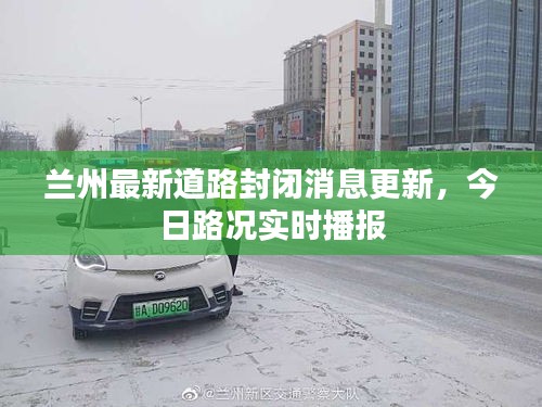 兰州最新道路封闭消息更新，今日路况实时播报