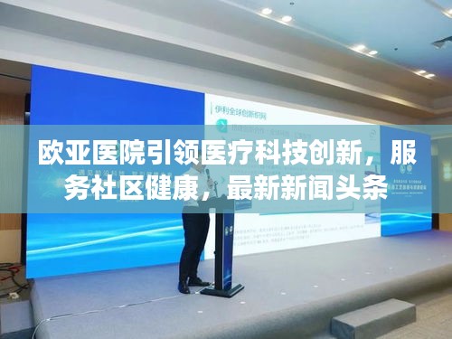 欧亚医院引领医疗科技创新，服务社区健康，最新新闻头条