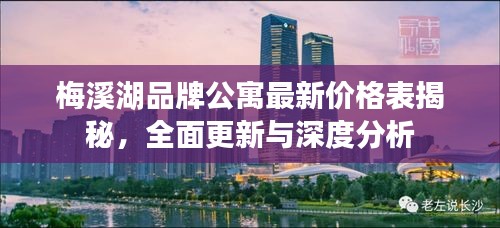 梅溪湖品牌公寓最新价格表揭秘，全面更新与深度分析
