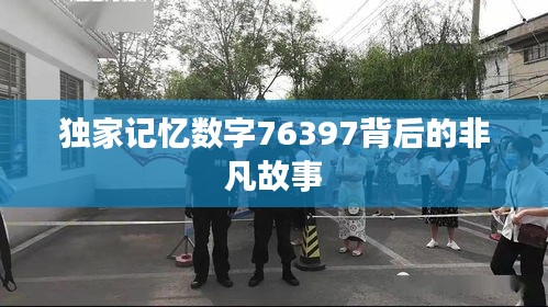 独家记忆数字76397背后的非凡故事