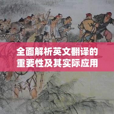 全面解析英文翻译的重要性及其实际应用策略