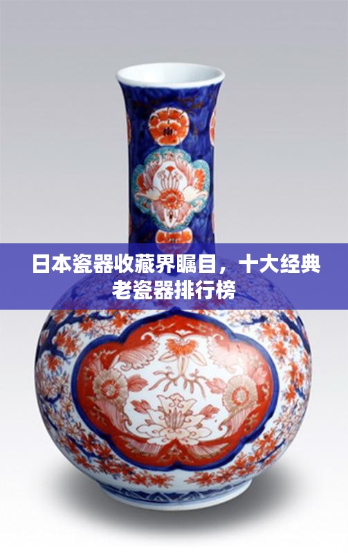 日本瓷器收藏界瞩目，十大经典老瓷器排行榜