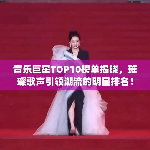 音乐巨星TOP10榜单揭晓，璀璨歌声引领潮流的明星排名！