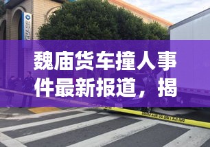 魏庙货车撞人事件最新报道，揭秘事件真相，关注伤者情况
