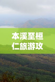 本溪至桓仁旅游攻略大揭秘，最新指南，带你畅游美景！