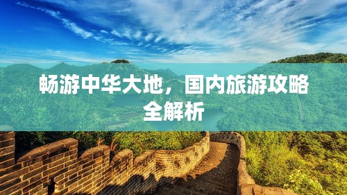 畅游中华大地，国内旅游攻略全解析