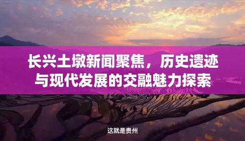 长兴土墩新闻聚焦，历史遗迹与现代发展的交融魅力探索