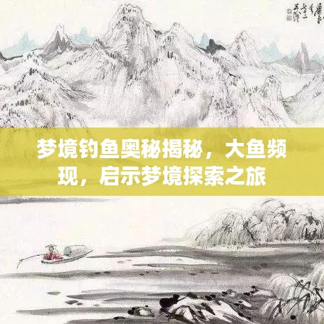 梦境钓鱼奥秘揭秘，大鱼频现，启示梦境探索之旅