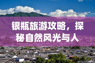 银瓶旅游攻略，探秘自然风光与人文历史的完美融合！