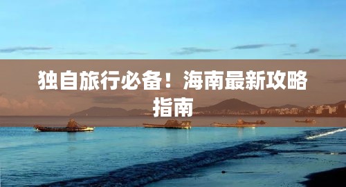 独自旅行必备！海南最新攻略指南