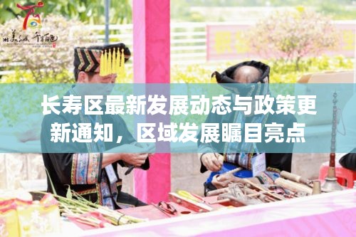 长寿区最新发展动态与政策更新通知，区域发展瞩目亮点
