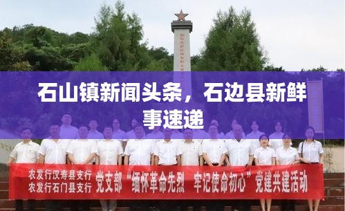 石山镇新闻头条，石边县新鲜事速递