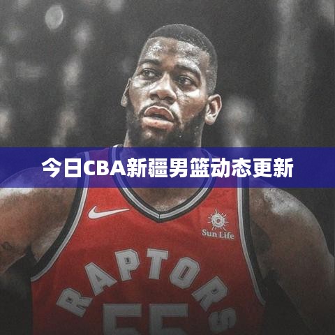 今日CBA新疆男篮动态更新
